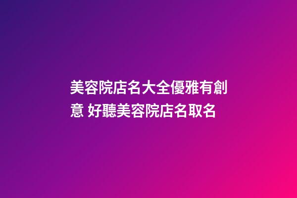 美容院店名大全優雅有創意 好聽美容院店名取名-第1張-店鋪起名-玄機派